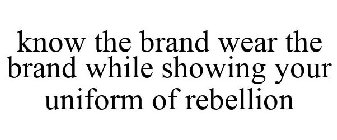 KNOW THE BRAND WEAR THE BRAND WHILE SHOWING YOUR UNIFORM OF REBELLION