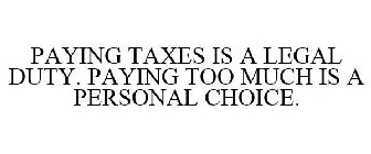 PAYING TAXES IS A LEGAL DUTY. PAYING TOO MUCH IS A PERSONAL CHOICE.