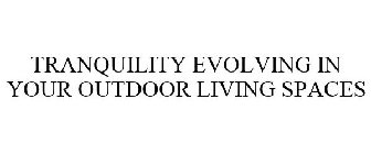 TRANQUILITY EVOLVING IN YOUR OUTDOOR LIVING SPACES