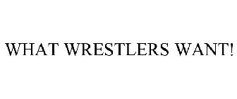 WHAT WRESTLERS WANT!