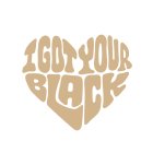 I GOT YOUR BLACK