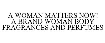 A WOMAN MATTERS NOW A BRAND WOMAN BODY FRAGRANCE AND PERFUMES