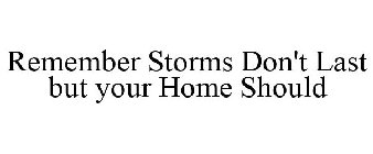 REMEMBER STORMS DON'T LAST, BUT YOUR HOME SHOULD