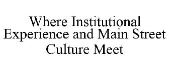 WHERE INSTITUTIONAL EXPERIENCE AND MAIN STREET CULTURE MEET