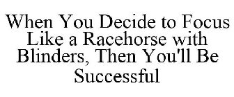 WHEN YOU DECIDE TO FOCUS LIKE A RACEHORSE WITH BLINDERS, THEN YOU'LL BE SUCCESSFUL