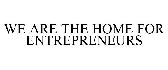 WE ARE THE HOME FOR ENTREPRENEURS