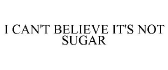I CAN'T BELIEVE IT'S NOT SUGAR