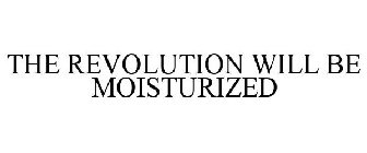 THE REVOLUTION WILL BE MOISTURIZED