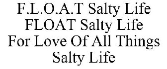 F.L.O.A.T SALTY LIFE FLOAT SALTY LIFE FOR LOVE OF ALL THINGS SALTY LIFE