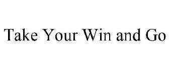 TAKE YOUR WIN AND GO