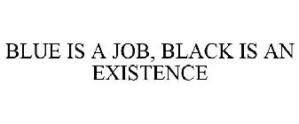 BLUE IS A JOB, BLACK IS AN EXISTENCE