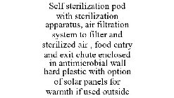 SELF STERILIZATION POD WITH STERILIZATION APPARATUS, AIR FILTRATION SYSTEM TO FILTER AND STERILIZED AIR , FOOD ENTRY AND EXIT CHUTE ENCLOSED IN ANTIMICROBIAL WALL HARD PLASTIC WITH OPTION OF SOLAR PAN
