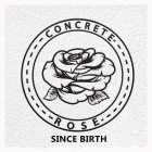 CONCRETE ROSE SINCE BIRTH