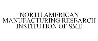 NORTH AMERICAN MANUFACTURING RESEARCH INSTITUTION OF SME