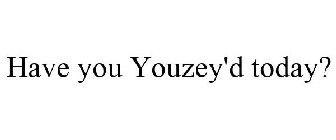 HAVE YOU YOUZEY'D TODAY?
