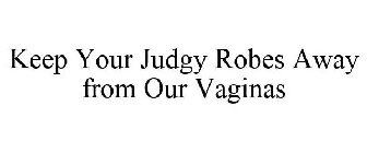 KEEP YOUR JUDGY ROBES AWAY FROM OUR VAGINAS