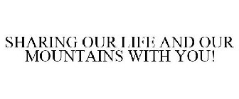 SHARING OUR LIFE AND OUR MOUNTAINS WITH YOU!