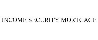 INCOME SECURITY MORTGAGE