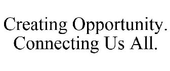 CREATING OPPORTUNITY. CONNECTING US ALL.