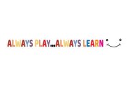 ALWAYS PLAY...ALWAYS LEARN