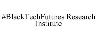#BLACKTECHFUTURES RESEARCH INSTITUTE