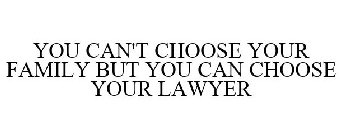 YOU CAN'T CHOOSE YOUR FAMILY BUT YOU CAN CHOOSE YOUR LAWYER