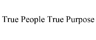 TRUE PEOPLE TRUE PURPOSE