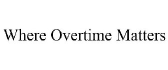 WHERE OVERTIME MATTERS