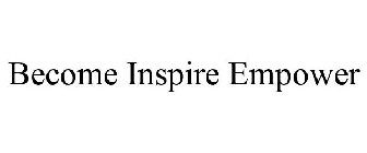 BECOME INSPIRE EMPOWER