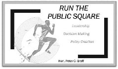 RUN THE PUBLIC SQUARE LEADERSHIP DECISION MAKING POLICY CREATION HON. PETER C. GROFF