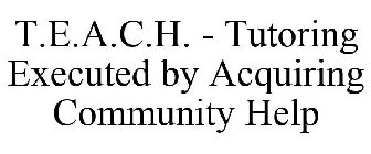T.E.A.C.H. - TUTORING EXECUTED BY ACQUIRING COMMUNITY HELP