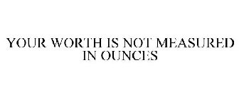 YOUR WORTH IS NOT MEASURED IN OUNCES