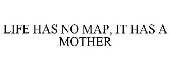LIFE HAS NO MAP, IT HAS A MOTHER