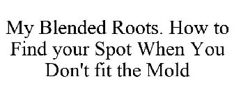 MY BLENDED ROOTS. HOW TO FIND YOUR SPOT WHEN YOU DON'T FIT THE MOLD