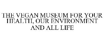THE VEGAN MUSEUM FOR YOUR HEALTH, OUR ENVIRONMENT AND ALL LIFE