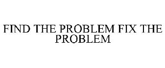 FIND THE PROBLEM FIX THE PROBLEM