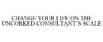 CHANGE YOUR LIFE ON THE UNCORKED CONSULTANT'S SCALE