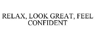RELAX, LOOK GREAT, FEEL CONFIDENT