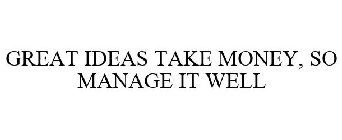GREAT IDEAS TAKE MONEY, SO MANAGE IT WELL