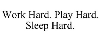 WORK HARD. PLAY HARD. SLEEP HARD.