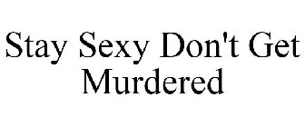 STAY SEXY DON'T GET MURDERED