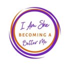I AM SHE BECOMING A BETTER ME