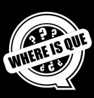 Q WHERE IS QUE ??????