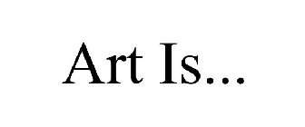 ART IS...