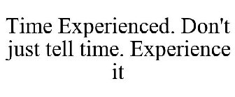 TIME EXPERIENCED. DON'T JUST TELL TIME. EXPERIENCE IT