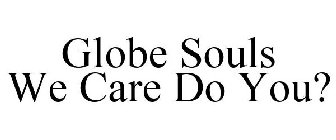 GLOBE SOULS WE CARE DO YOU?