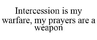 INTERCESSION IS MY WARFARE, MY PRAYERS ARE A WEAPON