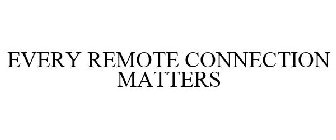 EVERY REMOTE CONNECTION MATTERS