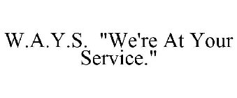 W.A.Y.S. WE'RE AT YOUR SERVICE.