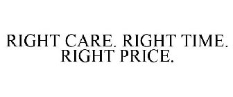 RIGHT CARE. RIGHT TIME. RIGHT PRICE.